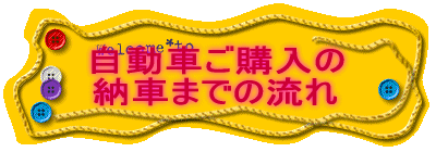 お車ご購入の 納車までの流れ